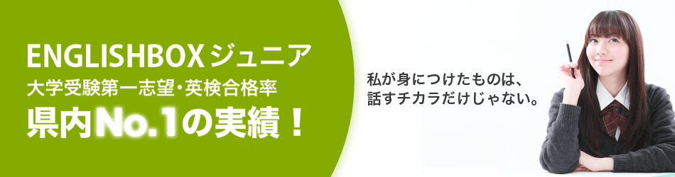 静岡の小学生・中学生・高校生の英会話　ENGLISHBOXジュニアは、大学受験第一志望、英検合格率は県内No.1の実績！
